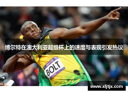 博尔特在澳大利亚超级杯上的速度与表现引发热议