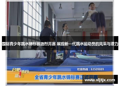 国际青少年跳水锦标赛激烈开赛 展现新一代跳水运动员的风采与潜力