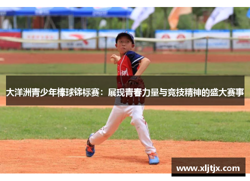 大洋洲青少年棒球锦标赛：展现青春力量与竞技精神的盛大赛事