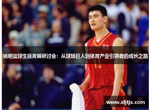 姚明篮球生涯发展研讨会：从球场巨人到体育产业引领者的成长之路