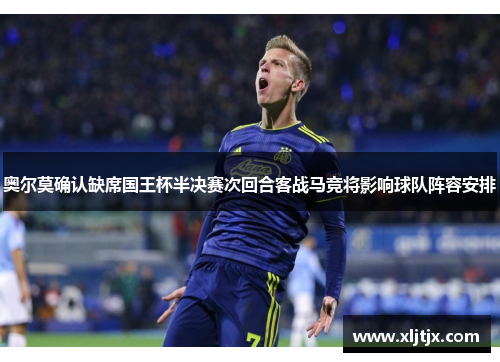 奥尔莫确认缺席国王杯半决赛次回合客战马竞将影响球队阵容安排