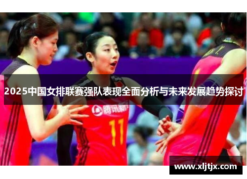 2025中国女排联赛强队表现全面分析与未来发展趋势探讨