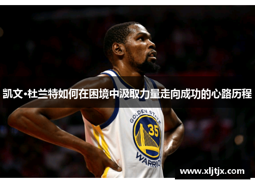 凯文·杜兰特如何在困境中汲取力量走向成功的心路历程