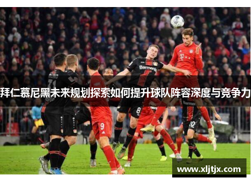 拜仁慕尼黑未来规划探索如何提升球队阵容深度与竞争力
