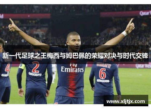 新一代足球之王梅西与姆巴佩的荣耀对决与时代交锋