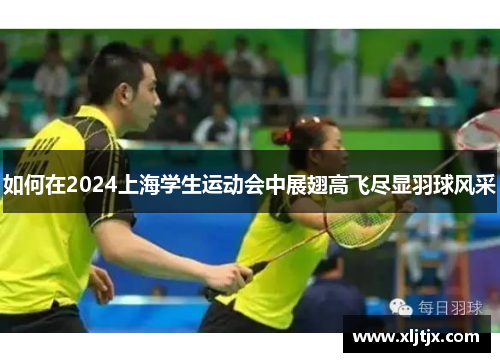 如何在2024上海学生运动会中展翅高飞尽显羽球风采