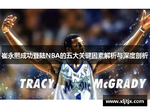 崔永熙成功登陆NBA的五大关键因素解析与深度剖析