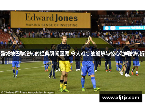 曼城被巴黎逆转的经典瞬间回顾 令人难忘的绝杀与惊心动魄的转折