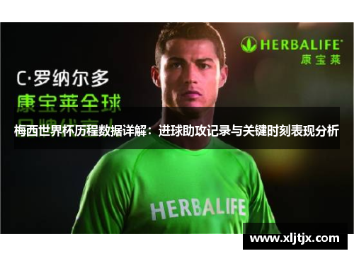 梅西世界杯历程数据详解：进球助攻记录与关键时刻表现分析
