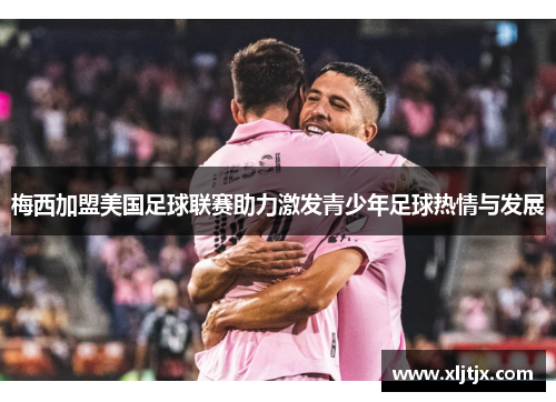 梅西加盟美国足球联赛助力激发青少年足球热情与发展