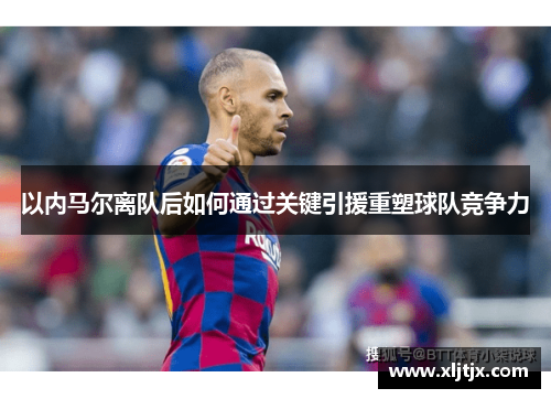 以内马尔离队后如何通过关键引援重塑球队竞争力