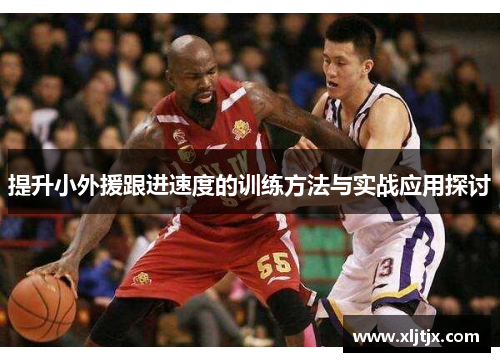 提升小外援跟进速度的训练方法与实战应用探讨
