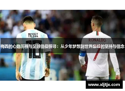 梅西的心路历程与足球信仰探寻：从少年梦想到世界巅峰的坚持与信念