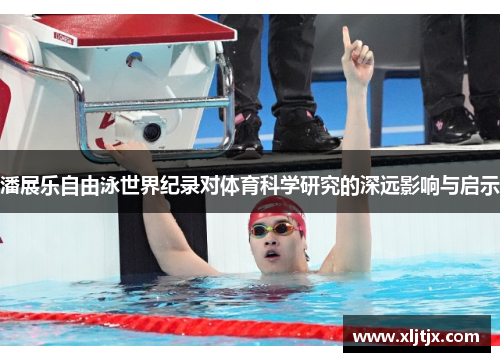 潘展乐自由泳世界纪录对体育科学研究的深远影响与启示