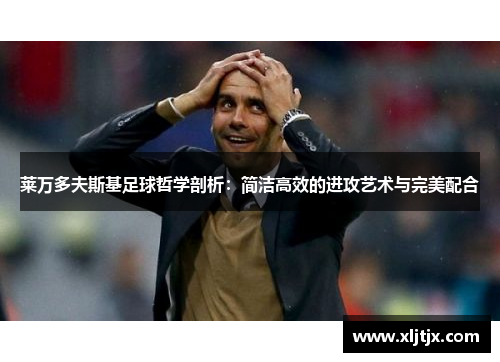 莱万多夫斯基足球哲学剖析:简洁高效的进攻艺术与完美配合 莱万多夫斯基足球哲学剖析:简洁高效的进攻艺术与完美配合