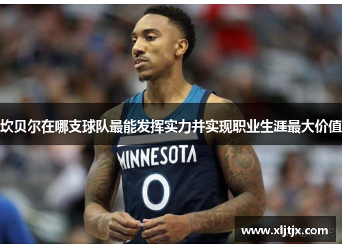 坎贝尔在哪支球队最能发挥实力并实现职业生涯最大价值