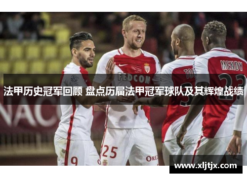 法甲历史冠军回顾 盘点历届法甲冠军球队及其辉煌战绩 法甲历史冠军回顾 盘点历届法甲冠军球队及其辉煌战绩