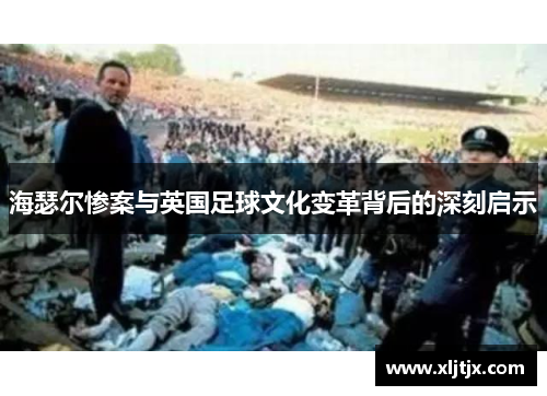 海瑟尔惨案与英国足球文化变革背后的深刻启示 海瑟尔惨案与英国足球文化变革背后的深刻启示