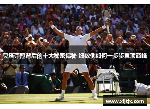 莫塔夺冠背后的十大秘密揭秘 细数他如何一步步登顶巅峰 莫塔夺冠背后的十大秘密揭秘 细数他如何一步步登顶巅峰