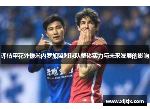 评估申花外援米内罗加盟对球队整体实力与未来发展的影响