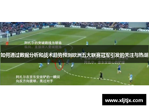 如何通过数据分析和战术趋势预测欧洲五大联赛冠军引发的关注与热潮