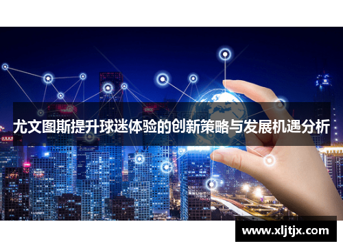 尤文图斯提升球迷体验的创新策略与发展机遇分析