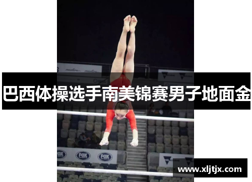 巴西体操选手南美锦赛男子地面金 巴西体操选手南美锦赛男子地面金