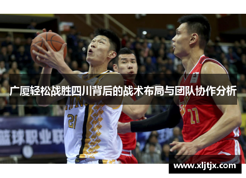 广厦轻松战胜四川背后的战术布局与团队协作分析 广厦轻松战胜四川背后的战术布局与团队协作分析