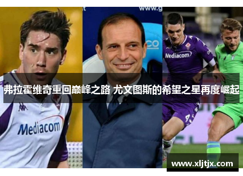 弗拉霍维奇重回巅峰之路 尤文图斯的希望之星再度崛起 弗拉霍维奇重回巅峰之路 尤文图斯的希望之星再度崛起