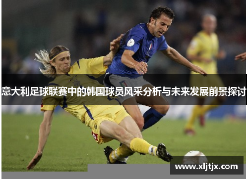 意大利足球联赛中的韩国球员风采分析与未来发展前景探讨 意大利足球联赛中的韩国球员风采分析与未来发展前景探讨
