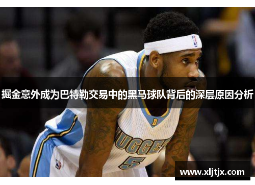 掘金意外成为巴特勒交易中的黑马球队背后的深层原因分析 掘金意外成为巴特勒交易中的黑马球队背后的深层原因分析