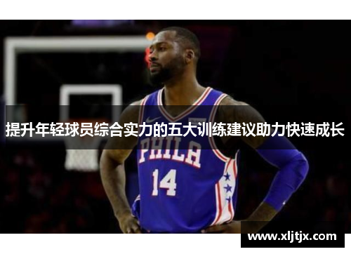 提升年轻球员综合实力的五大训练建议助力快速成长