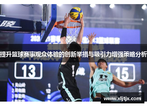 提升篮球赛事观众体验的创新举措与吸引力增强策略分析