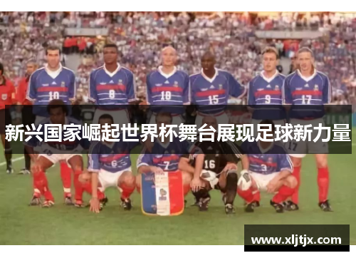 新兴国家崛起世界杯舞台展现足球新力量