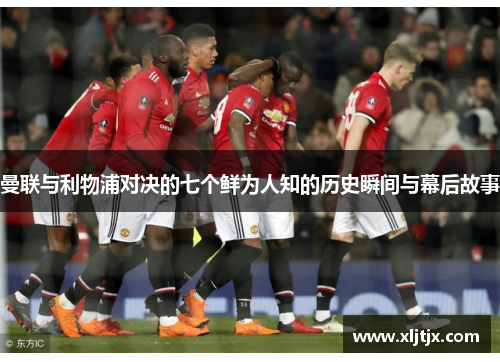 曼联与利物浦对决的七个鲜为人知的历史瞬间与幕后故事