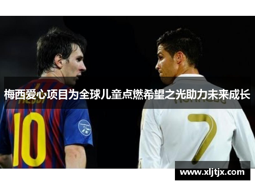 梅西爱心项目为全球儿童点燃希望之光助力未来成长