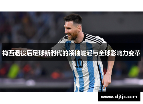 梅西退役后足球新时代的领袖崛起与全球影响力变革
